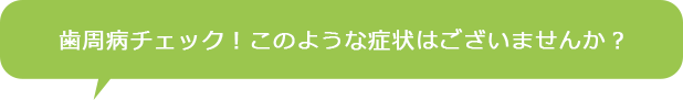 歯周病チェック！このような症状はございませんか？